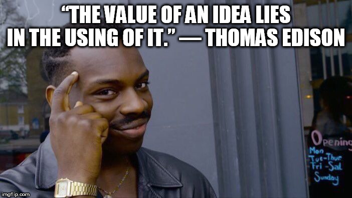 Roll Safe Think About It | “THE VALUE OF AN IDEA LIES IN THE USING OF IT.” — THOMAS EDISON | image tagged in memes,roll safe think about it | made w/ Imgflip meme maker