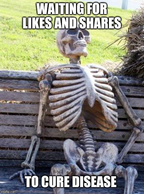 Waiting Skeleton Meme | WAITING FOR LIKES AND SHARES; TO CURE DISEASE | image tagged in memes,waiting skeleton | made w/ Imgflip meme maker