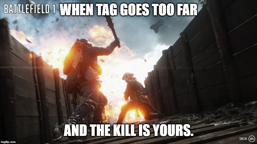 battlefield 1 | WHEN TAG GOES TOO FAR; AND THE KILL IS YOURS. | image tagged in battlefield 1 | made w/ Imgflip meme maker