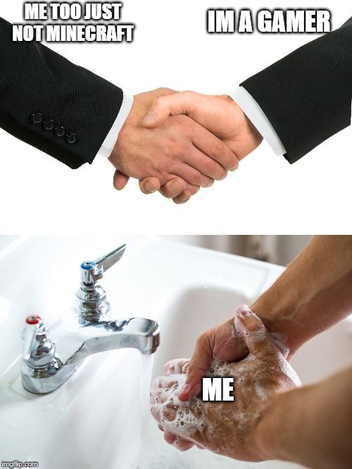 handshake washing hand | ME TOO JUST NOT MINECRAFT; IM A GAMER; ME | image tagged in handshake washing hand | made w/ Imgflip meme maker