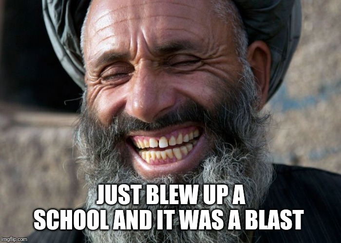 Laughing Terrorist | JUST BLEW UP A SCHOOL AND IT WAS A BLAST | image tagged in laughing terrorist | made w/ Imgflip meme maker