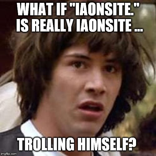 Conspiracy Keanu Meme | WHAT IF "IAONSITE."  IS REALLY IAONSITE ... TROLLING HIMSELF? | image tagged in memes,conspiracy keanu | made w/ Imgflip meme maker