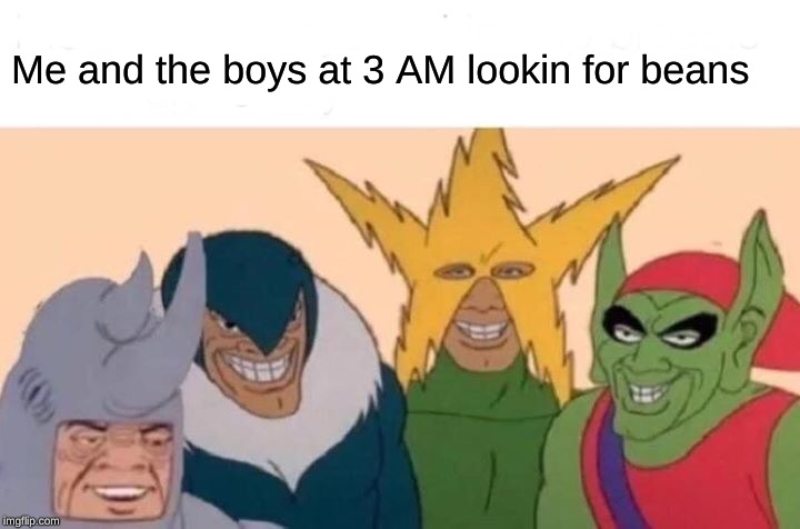 Me And The Boys | Me and the boys at 3 AM lookin for beans | image tagged in memes,me and the boys | made w/ Imgflip meme maker