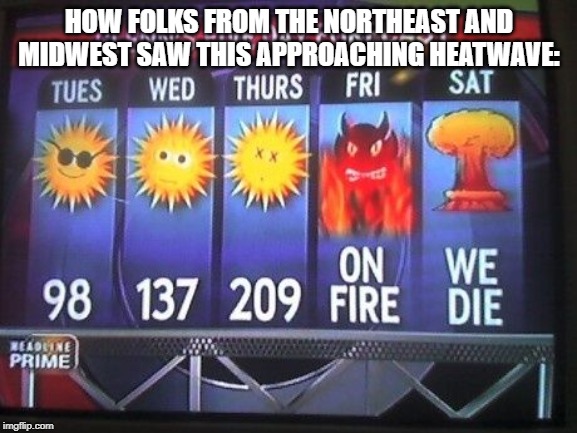 HOW FOLKS FROM THE NORTHEAST AND MIDWEST SAW THIS APPROACHING HEATWAVE: | image tagged in memes,funny memes,weather | made w/ Imgflip meme maker