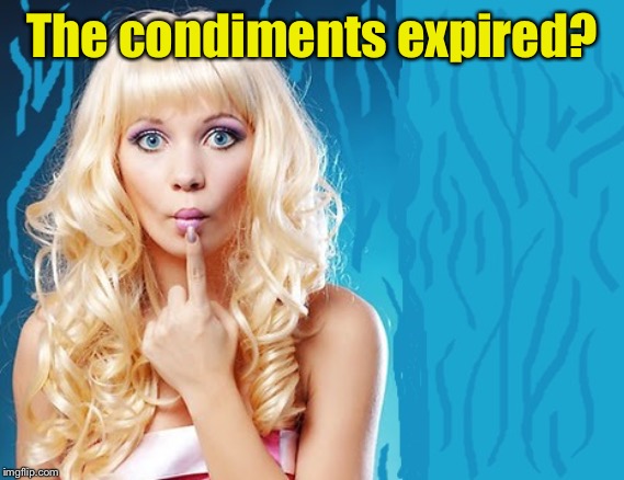 ditzy blonde | The condiments expired? | image tagged in ditzy blonde | made w/ Imgflip meme maker