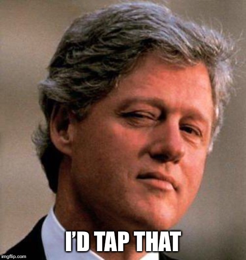 Bill Clinton Wink | I’D TAP THAT | image tagged in bill clinton wink | made w/ Imgflip meme maker