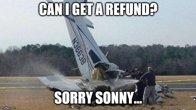 Plane Crash | CAN I GET A REFUND? SORRY SONNY... | image tagged in plane crash | made w/ Imgflip meme maker