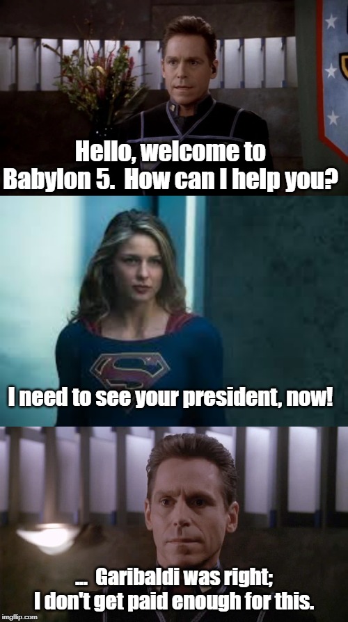 The first guest of the IA ... is a Kryptonian? | Hello, welcome to Babylon 5.  How can I help you? I need to see your president, now! ...  Garibaldi was right; I don't get paid enough for this. | image tagged in babylon 5,supergirl | made w/ Imgflip meme maker