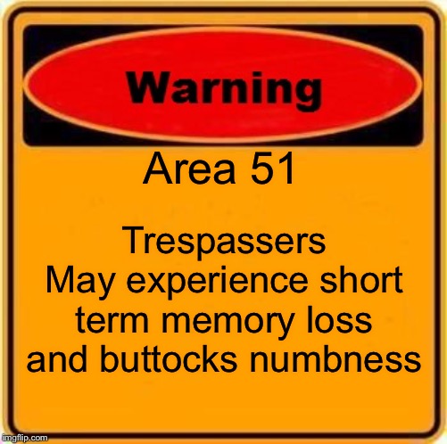 Warning Sign Meme | Area 51; Trespassers May experience short term memory loss and buttocks numbness | image tagged in memes,warning sign | made w/ Imgflip meme maker