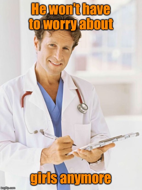Doctor | He won’t have to worry about girls anymore | image tagged in doctor | made w/ Imgflip meme maker