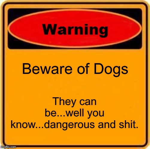 Warning Sign | Beware of Dogs; They can be...well you know...dangerous and shit. | image tagged in memes,warning sign | made w/ Imgflip meme maker