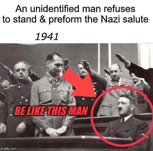 Stunnng & brave | An unidentified man refuses to stand & preform the Nazi salute; 1941; BE LIKE THIS MAN | image tagged in blank white template,nazi,adolf hitler,i did nazi that coming,ww2 | made w/ Imgflip meme maker