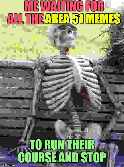 Waiting Skeleton Meme | ME WAITING FOR ALL THE AREA 51 MEMES; AREA 51 MEMES; TO RUN THEIR COURSE AND STOP | image tagged in memes,waiting skeleton,funny | made w/ Imgflip meme maker