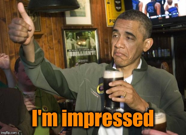 Obama beer | I'm impressed | image tagged in obama beer | made w/ Imgflip meme maker