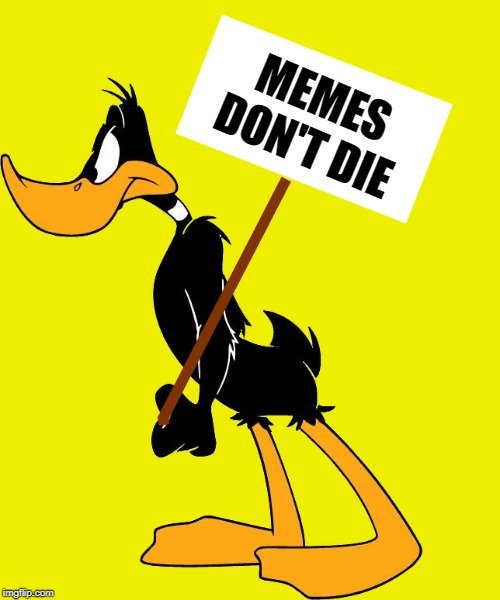 daffy with sign | MEMES DON'T DIE | image tagged in daffy with sign | made w/ Imgflip meme maker