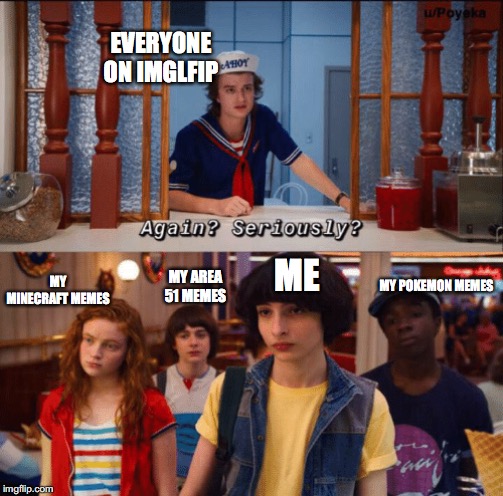 Scoops Ahoy | EVERYONE ON IMGLFIP; ME; MY POKEMON MEMES; MY AREA 51 MEMES; MY MINECRAFT MEMES | image tagged in scoops ahoy | made w/ Imgflip meme maker