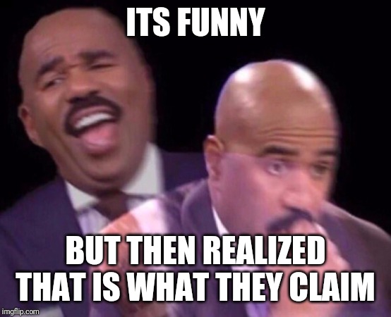 Steve Harvey Laughing Serious | ITS FUNNY BUT THEN REALIZED THAT IS WHAT THEY CLAIM | image tagged in steve harvey laughing serious | made w/ Imgflip meme maker