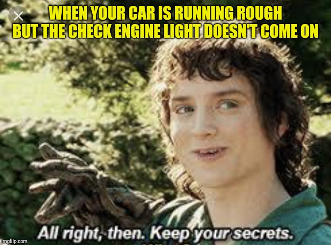 All Right Then, Keep Your Secrets | WHEN YOUR CAR IS RUNNING ROUGH BUT THE CHECK ENGINE LIGHT DOESN'T COME ON | image tagged in all right then keep your secrets | made w/ Imgflip meme maker