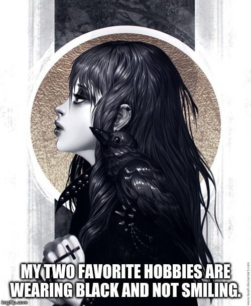 MY TWO FAVORITE HOBBIES ARE WEARING BLACK AND NOT SMILING. | image tagged in funny memes,goth people | made w/ Imgflip meme maker