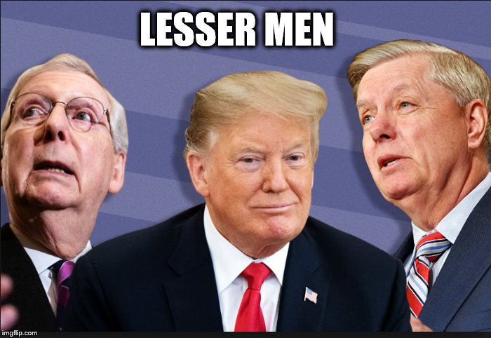 A COMPLETE MESS | LESSER MEN | image tagged in donald trump,mitch mcconnell,lindsey graham,losers,gop | made w/ Imgflip meme maker