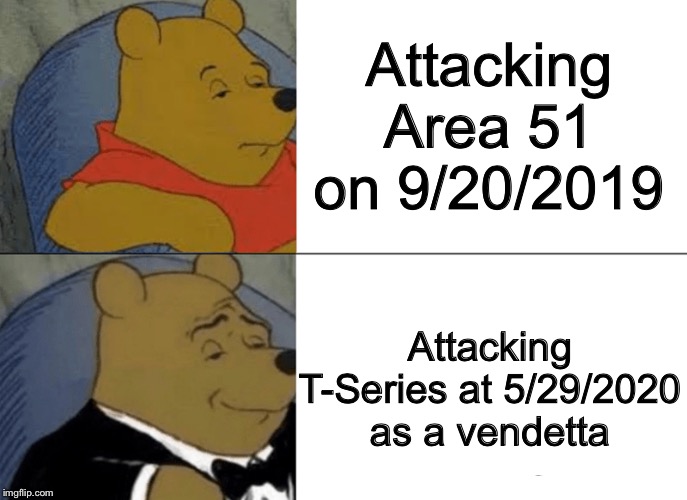 Tuxedo Winnie The Pooh | Attacking Area 51 on 9/20/2019; Attacking T-Series at 5/29/2020 as a vendetta | image tagged in memes,tuxedo winnie the pooh | made w/ Imgflip meme maker