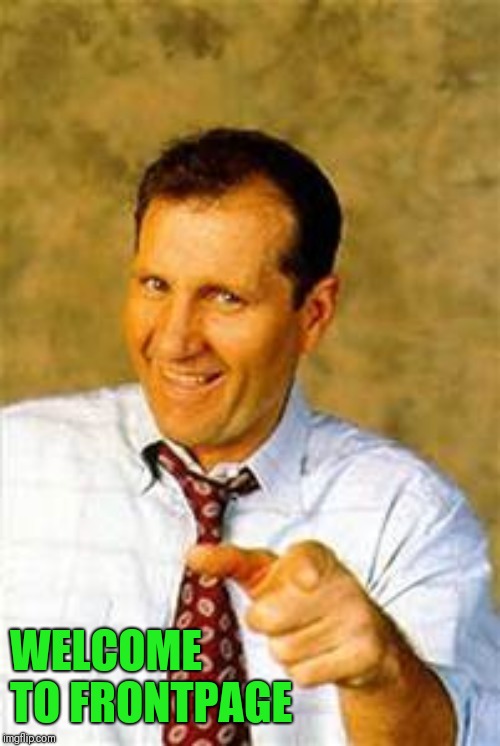 al bundy | WELCOME TO FRONTPAGE | image tagged in al bundy | made w/ Imgflip meme maker