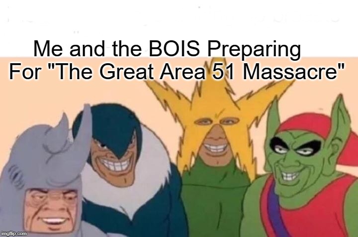 Me And The Boys Meme | Me and the BOIS Preparing For "The Great Area 51 Massacre" | image tagged in memes,me and the boys | made w/ Imgflip meme maker