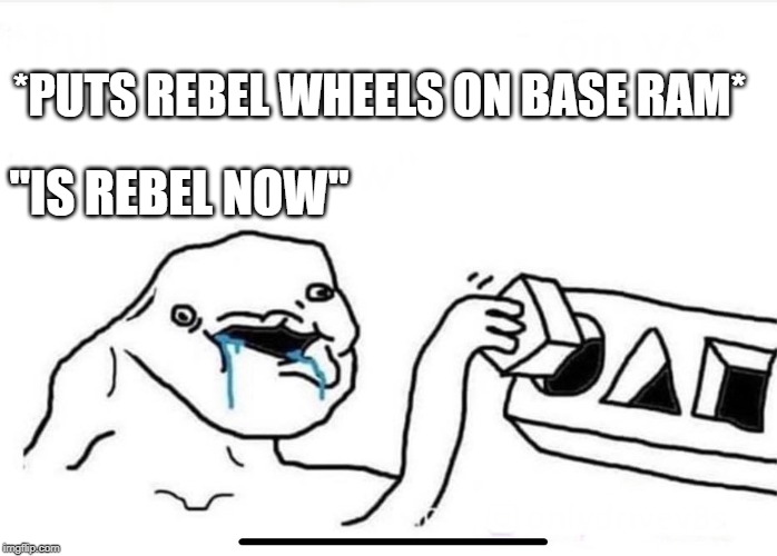 *PUTS REBEL WHEELS ON BASE RAM*; "IS REBEL NOW" | image tagged in funny | made w/ Imgflip meme maker