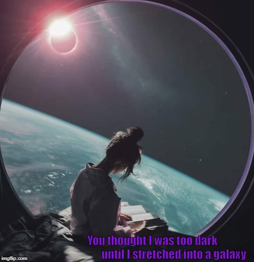 ~ Snippet from poet Robert Montgomery | You thought I was too dark                     until I stretched into a galaxy | image tagged in poetry,galaxy,reading,universe,woman,valentino fashion show | made w/ Imgflip meme maker