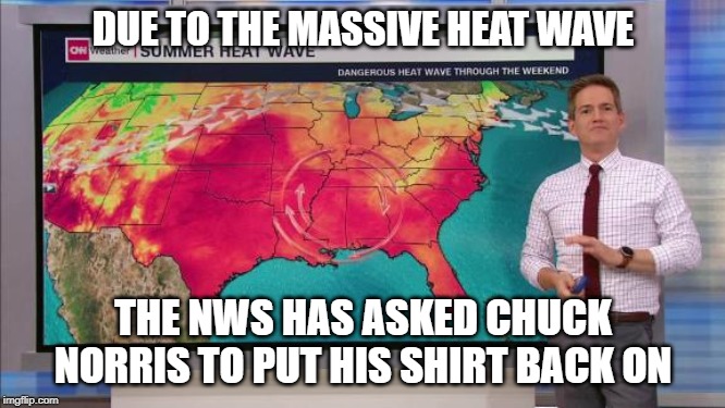 Chuck Norris heat wave | DUE TO THE MASSIVE HEAT WAVE; THE NWS HAS ASKED CHUCK NORRIS TO PUT HIS SHIRT BACK ON | image tagged in chuck norris,weather,memes | made w/ Imgflip meme maker