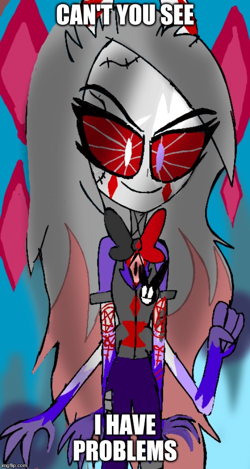 I'm a creepy bitch | CAN'T YOU SEE; I HAVE PROBLEMS | image tagged in shadowbonnie,hazbin hotel,scary bitch,my sona | made w/ Imgflip meme maker