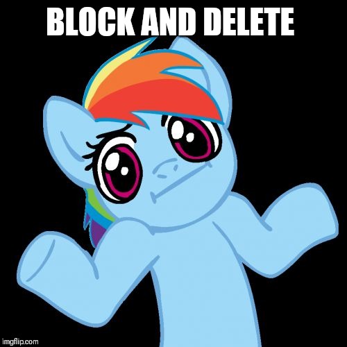 Pony Shrugs Meme | BLOCK AND DELETE | image tagged in memes,pony shrugs | made w/ Imgflip meme maker