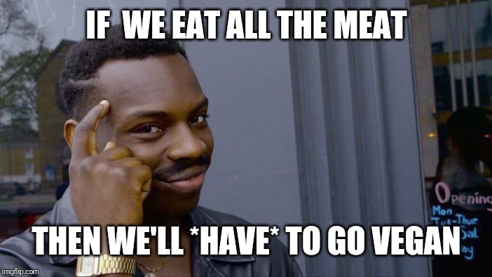 Roll Safe Think About It Meme | IF  WE EAT ALL THE MEAT THEN WE'LL *HAVE* TO GO VEGAN | image tagged in memes,roll safe think about it | made w/ Imgflip meme maker