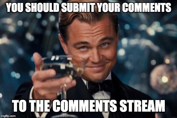 Leonardo Dicaprio Cheers Meme | YOU SHOULD SUBMIT YOUR COMMENTS TO THE COMMENTS STREAM | image tagged in memes,leonardo dicaprio cheers | made w/ Imgflip meme maker