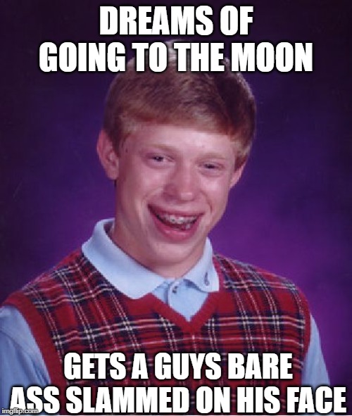 Bad Moon Rising | DREAMS OF GOING TO THE MOON; GETS A GUYS BARE ASS SLAMMED ON HIS FACE | image tagged in memes,bad luck brian | made w/ Imgflip meme maker