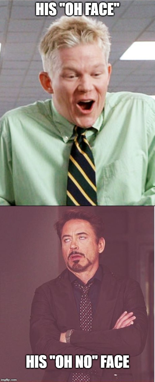 2 Faces | HIS "OH FACE"; HIS "OH NO" FACE | image tagged in memes,face you make robert downey jr,oh face | made w/ Imgflip meme maker