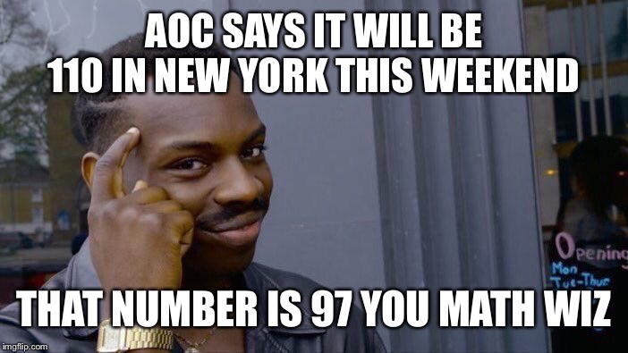 I always wonder if she’s stupid or just a terrible liar. | AOC SAYS IT WILL BE 110 IN NEW YORK THIS WEEKEND; THAT NUMBER IS 97 YOU MATH WIZ | image tagged in roll safe think about it,funny memes,aoc,politics,global warming,stupid liberals | made w/ Imgflip meme maker