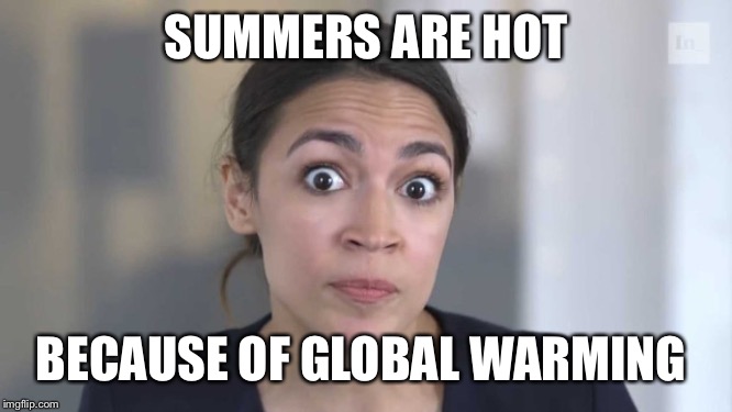 I really wish this one was a joke. Not a quote, but yes she said it. | SUMMERS ARE HOT; BECAUSE OF GLOBAL WARMING | image tagged in crazy alexandria ocasio-cortez,global warming,climate change,aoc,stupid liberals | made w/ Imgflip meme maker