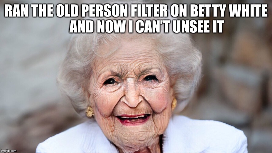 The brain bleach - it does NOTHING! | RAN THE OLD PERSON FILTER ON BETTY WHITE                 AND NOW I CAN’T UNSEE IT | image tagged in betty white,old | made w/ Imgflip meme maker