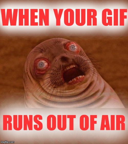 WHEN YOUR GIF RUNS OUT OF AIR | made w/ Imgflip meme maker