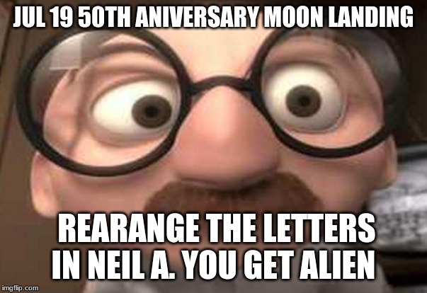 Coincidence?  I think not! | JUL 19 50TH ANIVERSARY MOON LANDING; REARANGE THE LETTERS IN NEIL A. YOU GET ALIEN | image tagged in coincidence i think not | made w/ Imgflip meme maker