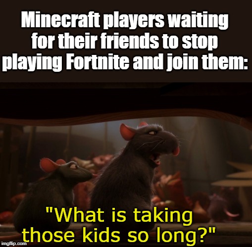 This is from Ratatouille btw | Minecraft players waiting for their friends to stop playing Fortnite and join them:; "What is taking those kids so long?" | image tagged in ratatouille,pixar | made w/ Imgflip meme maker