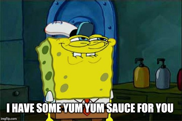 Don't You Squidward Meme | I HAVE SOME YUM YUM SAUCE FOR YOU | image tagged in memes,dont you squidward | made w/ Imgflip meme maker
