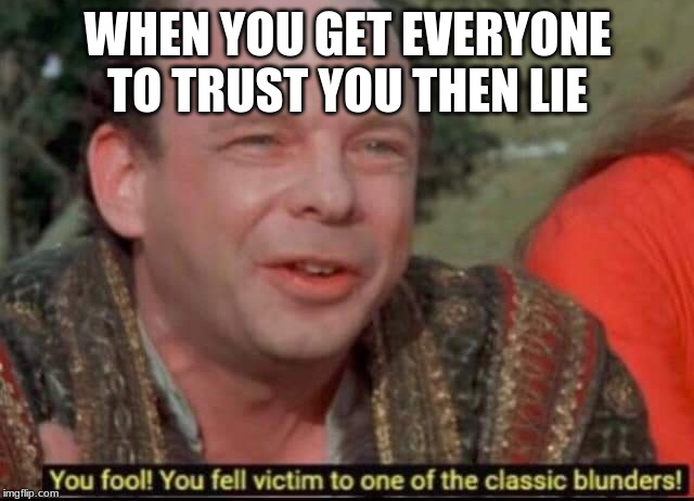 You fool! You fell victim to one of the classic blunders! | WHEN YOU GET EVERYONE TO TRUST YOU THEN LIE | image tagged in you fool you fell victim to one of the classic blunders | made w/ Imgflip meme maker