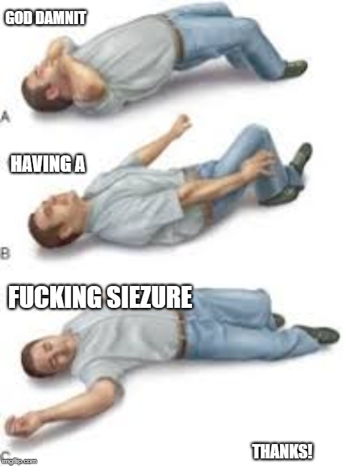 Seizure , dies | GO***AMNIT F**KING SIEZURE HAVING A THANKS! | image tagged in seizure  dies | made w/ Imgflip meme maker
