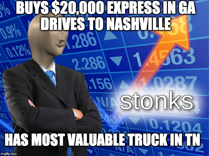 stonks | BUYS $20,000 EXPRESS IN GA
DRIVES TO NASHVILLE; HAS MOST VALUABLE TRUCK IN TN | image tagged in stonks | made w/ Imgflip meme maker
