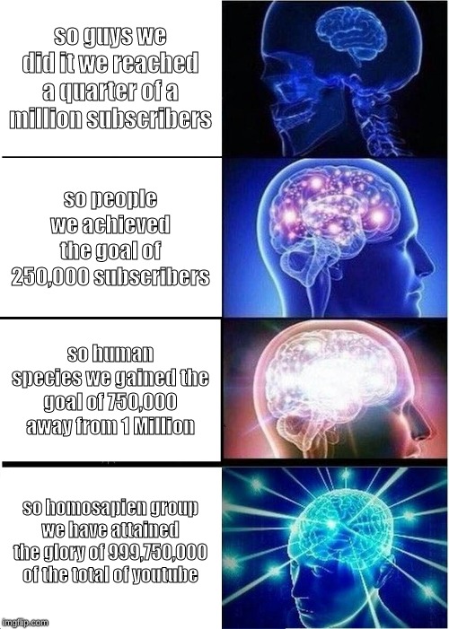 Expanding Brain Meme | so guys we did it we reached a quarter of a million subscribers; so people we achieved the goal of 250,000 subscribers; so human species we gained the goal of 750,000 away from 1 Million; so homosapien group we have attained the glory of 999,750,000 of the total of youtube | image tagged in memes,expanding brain | made w/ Imgflip meme maker