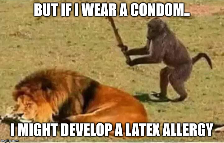 Bad Decisions | BUT IF I WEAR A CONDOM.. I MIGHT DEVELOP A LATEX ALLERGY | image tagged in bad decisions | made w/ Imgflip meme maker