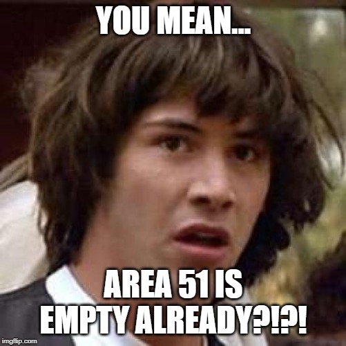 Conspiracy Keanu Meme | YOU MEAN... AREA 51 IS EMPTY ALREADY?!?! | image tagged in memes,conspiracy keanu | made w/ Imgflip meme maker