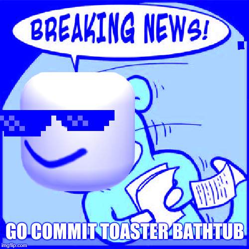 Slowpoke Breaking News | GO COMMIT TOASTER BATHTUB | image tagged in slowpoke breaking news | made w/ Imgflip meme maker
